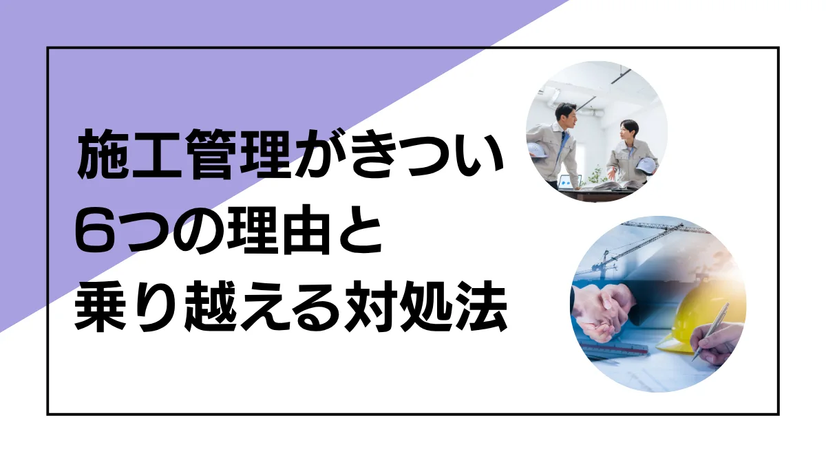 施工管理がきつい6つの理由と乗り越える対処法