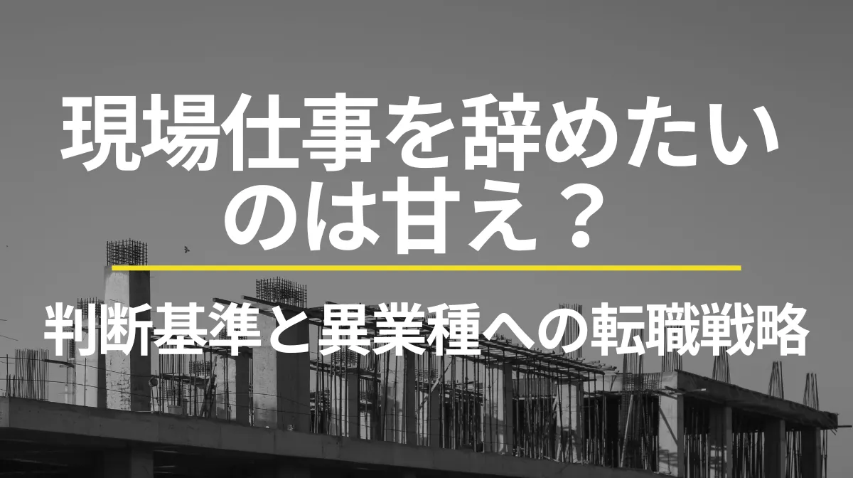 現場仕事を辞めたいのは甘え？判断基準と異業種への転職戦略の画像