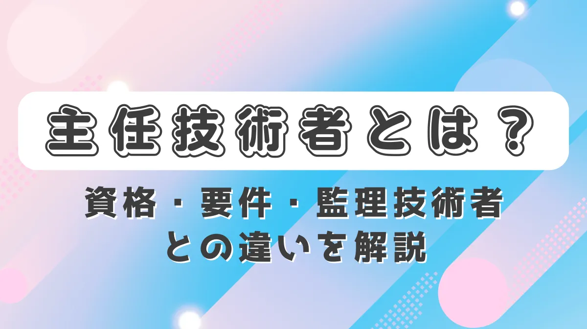主任技術者とは？資格・要件・監理技術者との違いを解説の画像