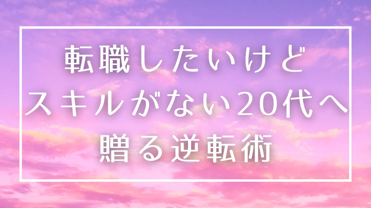 転職したいけど「スキルがない」と悩む20代へ贈る逆転術の画像