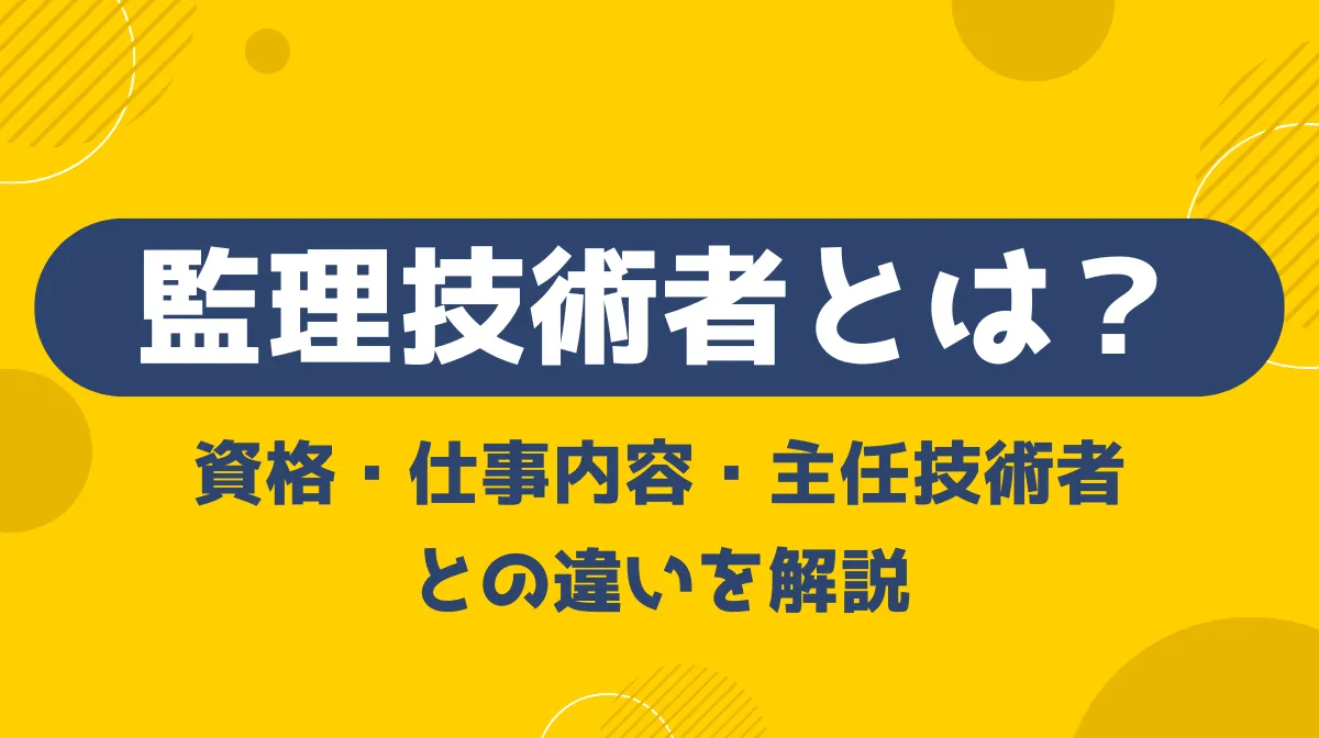 監理技術者とは？資格要件・仕事内容・主任技術者との違いを解説の画像