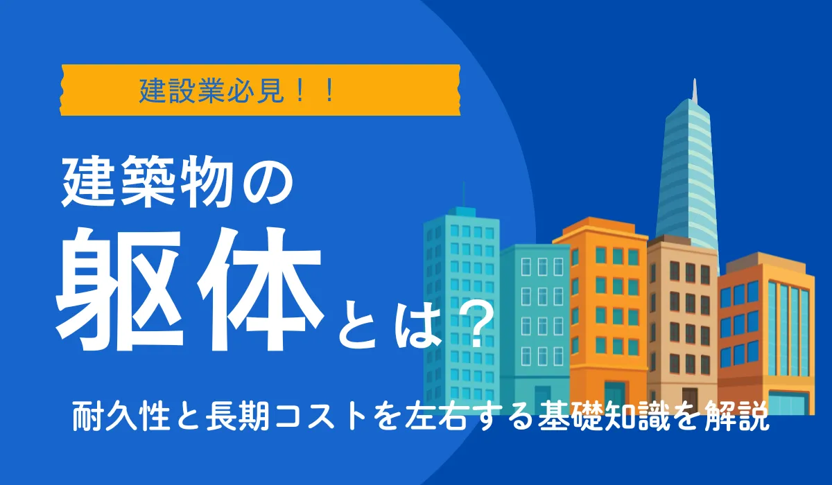 建築物の躯体とは？耐久性と長期コストを左右する基礎知識