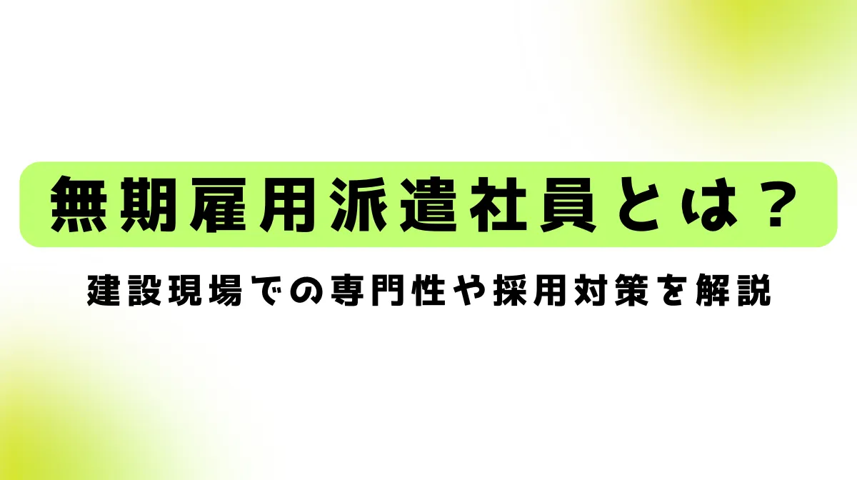 無期雇用派遣社員とは？建設現場での専門性や採用対策を解説の画像
