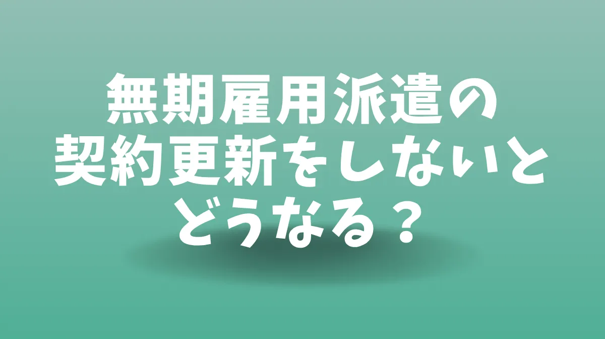 無期雇用派遣の契約更新をしないとどうなる？の画像