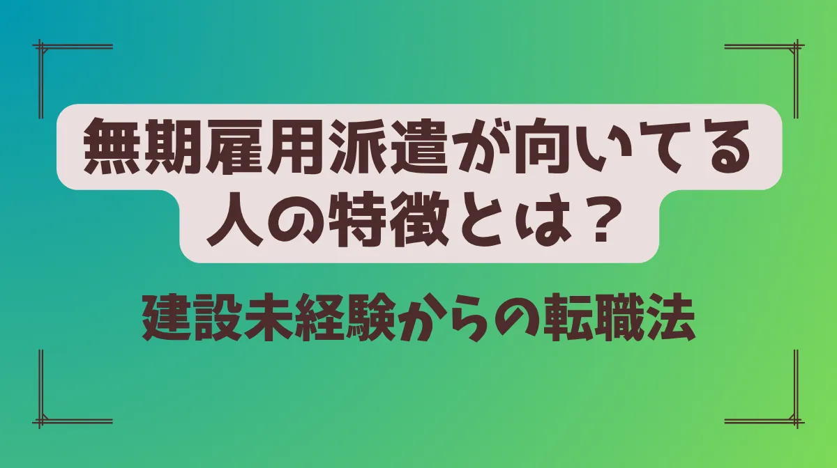 無期雇用派遣が向いてる人の特徴とは？建設未経験からの転職法の画像